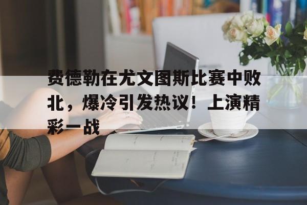 费德勒在尤文图斯比赛中败北，爆冷引发热议！上演精彩一战(费德勒比赛视频)-九游正版平台