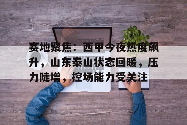 赛地聚焦：西甲今夜热度飙升，山东泰山状态回暖，压力陡增，控场能力受关注的简单介绍
