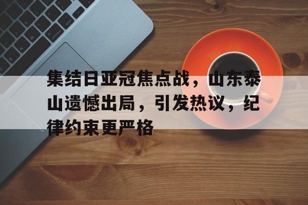 集结日亚冠焦点战，山东泰山遗憾出局，引发热议，纪律约束更严格的简单介绍-九游正版平台